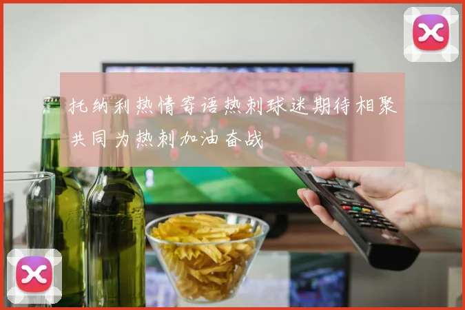 托纳利热情寄语热刺球迷期待相聚共同为热刺加油奋战