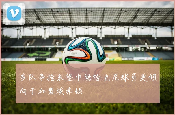 多队争抢米堡中场哈克尼球员更倾向于加盟埃弗顿