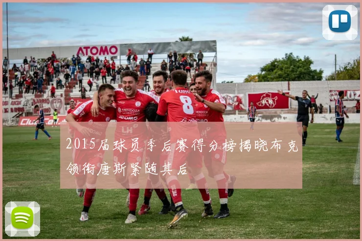 2015届球员季后赛得分榜揭晓布克领衔唐斯紧随其后