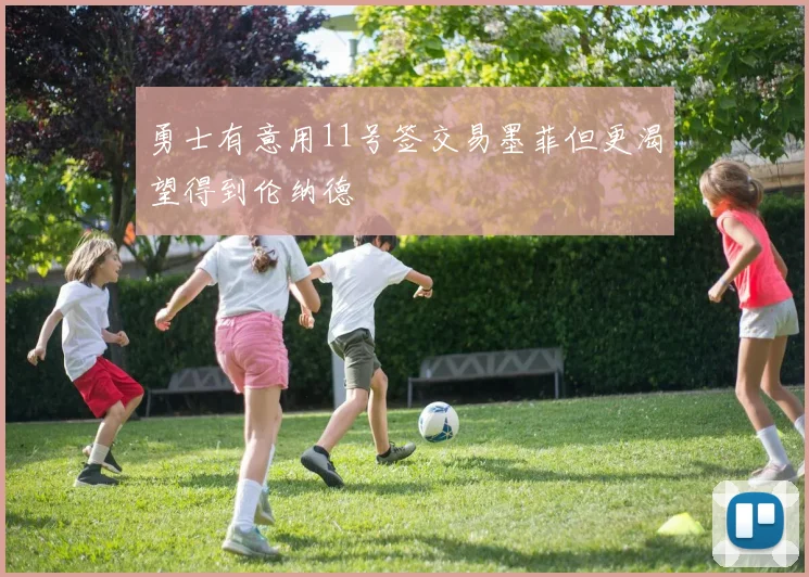 勇士有意用11号签交易墨菲但更渴望得到伦纳德
