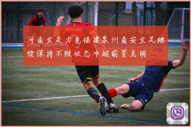 河南女足力克福建泉州南安女足继续保持不败状态冲超前景光明