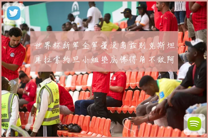 世界杯新军全军覆没乌兹别克斯坦库拉索约旦小组垫底佛得角不敌阿根廷