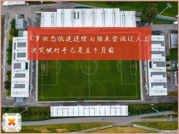 C罗状态低迷连续七场未尝试过人上次突破对手已是五个月前