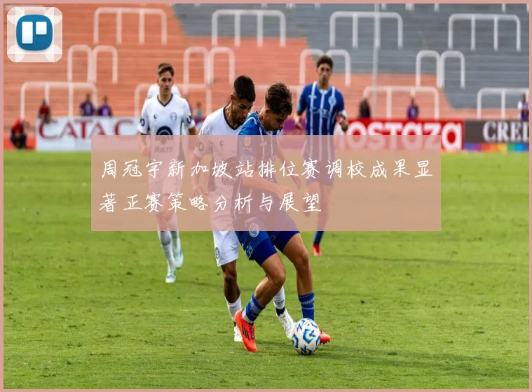 周冠宇新加坡站排位赛调校成果显著正赛策略分析与展望