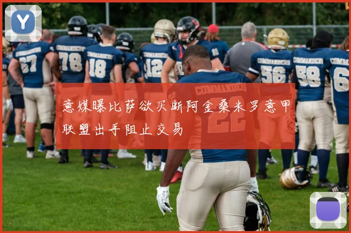 意媒曝比萨欲买断阿金桑米罗意甲联盟出手阻止交易