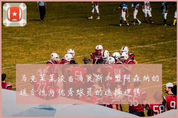马克莱莱谈吉马良斯加盟阿森纳的适合性与优秀球员的选择逻辑
