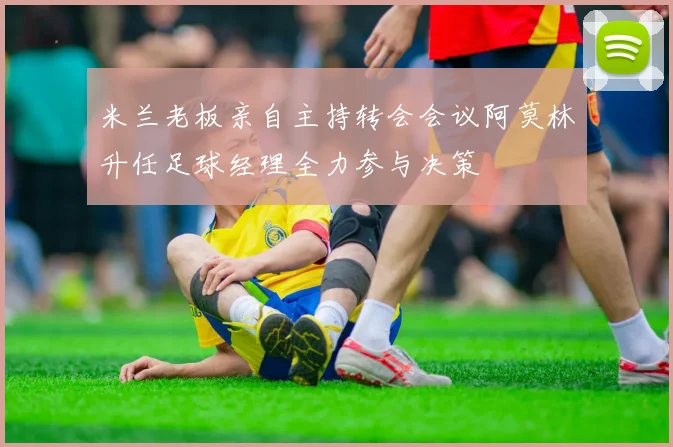 米兰老板亲自主持转会会议阿莫林升任足球经理全力参与决策