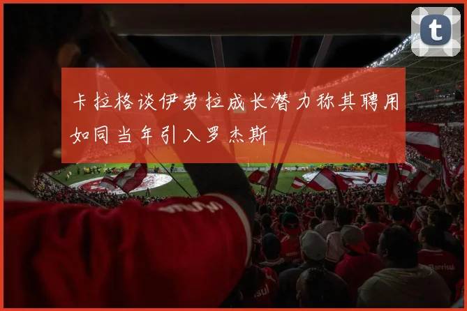 卡拉格谈伊劳拉成长潜力称其聘用如同当年引入罗杰斯