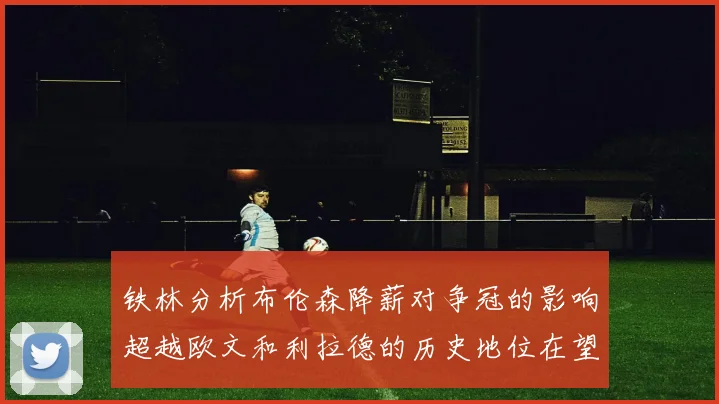 铁林分析布伦森降薪对争冠的影响超越欧文和利拉德的历史地位在望