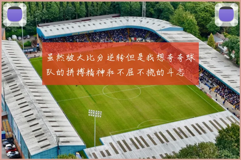 虽然被大比分逆转但是我想夸夸球队的拼搏精神和不屈不挠的斗志