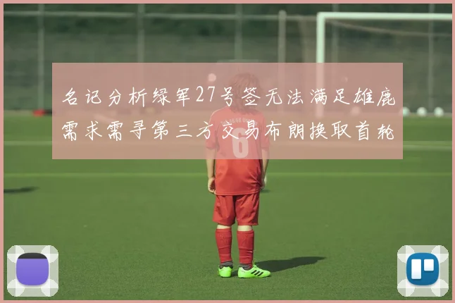 名记分析绿军27号签无法满足雄鹿需求需寻第三方交易布朗换取首轮签