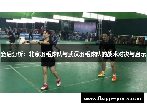 赛后分析：北京羽毛球队与武汉羽毛球队的战术对决与启示