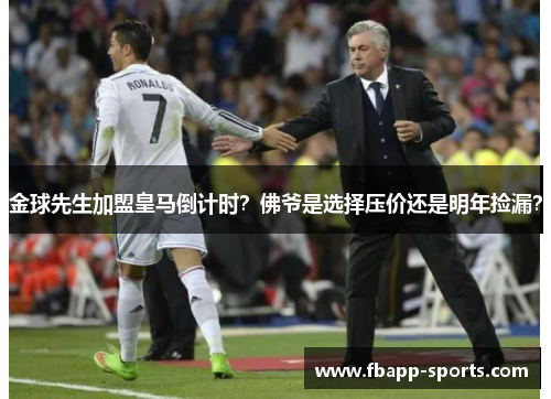 金球先生加盟皇马倒计时？佛爷是选择压价还是明年捡漏？